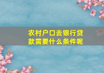 农村户口去银行贷款需要什么条件呢