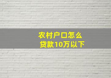 农村户口怎么贷款10万以下