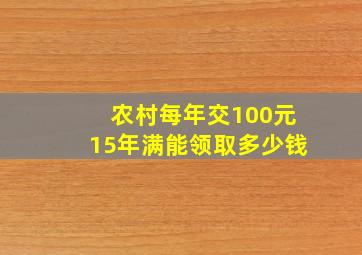 农村每年交100元15年满能领取多少钱