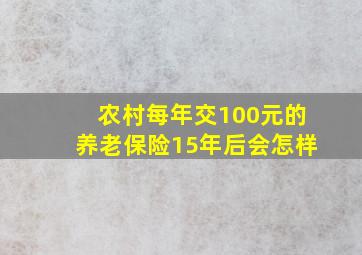 农村每年交100元的养老保险15年后会怎样