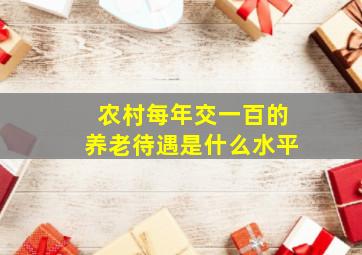 农村每年交一百的养老待遇是什么水平