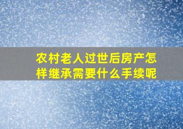 农村老人过世后房产怎样继承需要什么手续呢