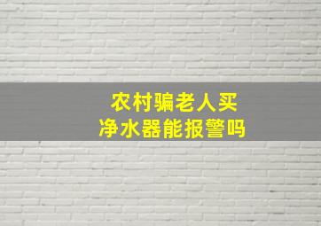 农村骗老人买净水器能报警吗