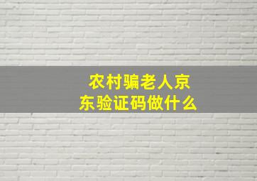 农村骗老人京东验证码做什么