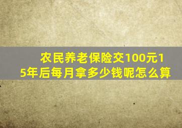 农民养老保险交100元15年后每月拿多少钱呢怎么算