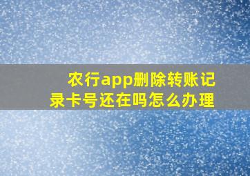 农行app删除转账记录卡号还在吗怎么办理