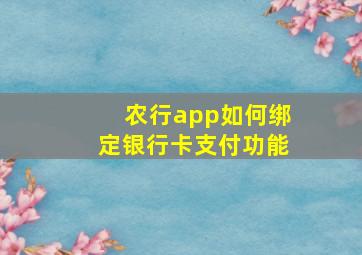 农行app如何绑定银行卡支付功能