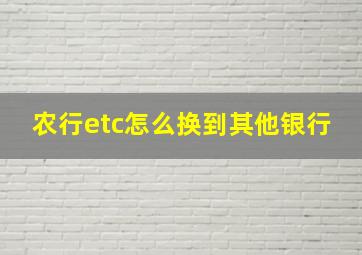 农行etc怎么换到其他银行