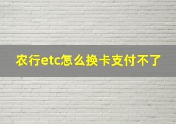 农行etc怎么换卡支付不了