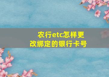 农行etc怎样更改绑定的银行卡号