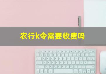 农行k令需要收费吗