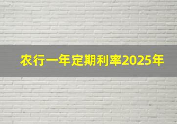 农行一年定期利率2025年