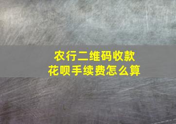 农行二维码收款花呗手续费怎么算