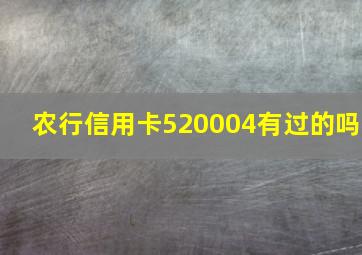 农行信用卡520004有过的吗