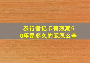 农行借记卡有效期50年是多久的呢怎么查