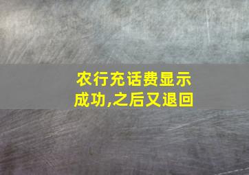 农行充话费显示成功,之后又退回