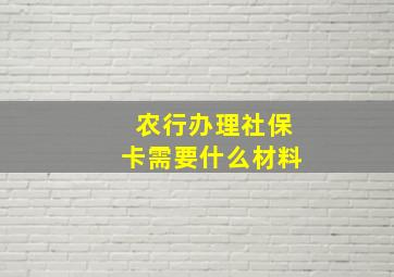 农行办理社保卡需要什么材料