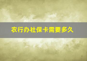 农行办社保卡需要多久