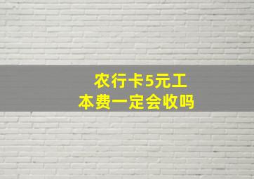 农行卡5元工本费一定会收吗