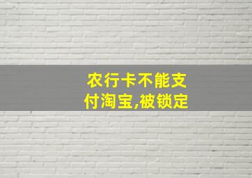 农行卡不能支付淘宝,被锁定