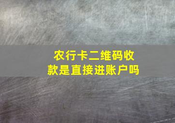 农行卡二维码收款是直接进账户吗