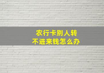 农行卡别人转不进来钱怎么办