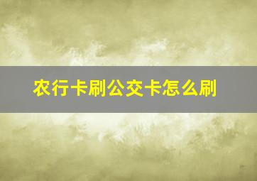 农行卡刷公交卡怎么刷