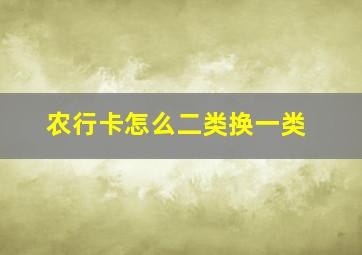 农行卡怎么二类换一类