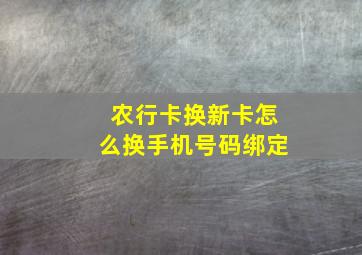 农行卡换新卡怎么换手机号码绑定