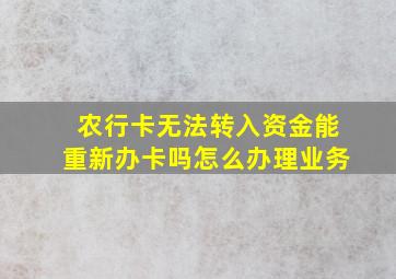 农行卡无法转入资金能重新办卡吗怎么办理业务