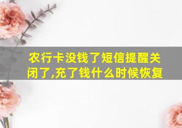 农行卡没钱了短信提醒关闭了,充了钱什么时候恢复