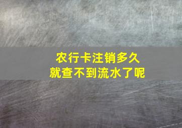 农行卡注销多久就查不到流水了呢