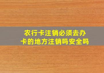 农行卡注销必须去办卡的地方注销吗安全吗