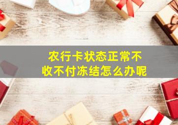 农行卡状态正常不收不付冻结怎么办呢