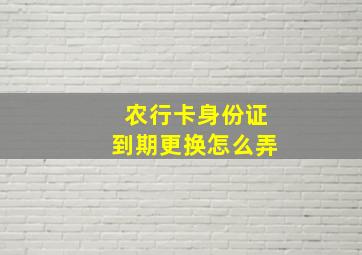 农行卡身份证到期更换怎么弄