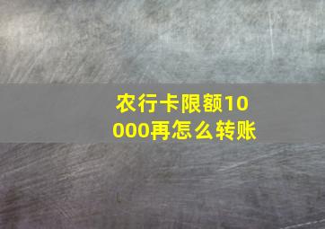 农行卡限额10000再怎么转账