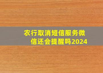 农行取消短信服务微信还会提醒吗2024