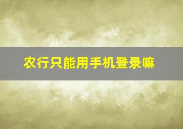 农行只能用手机登录嘛