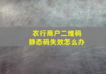 农行商户二维码静态码失效怎么办