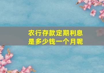 农行存款定期利息是多少钱一个月呢