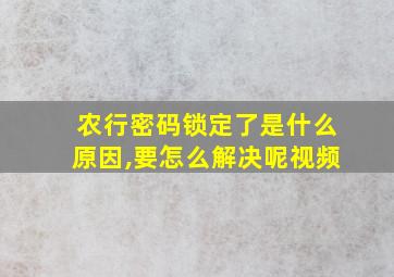 农行密码锁定了是什么原因,要怎么解决呢视频