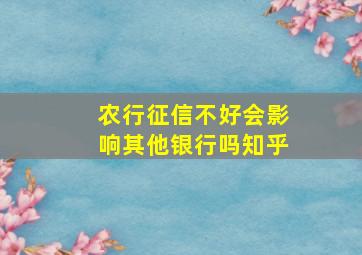 农行征信不好会影响其他银行吗知乎