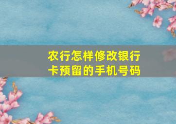 农行怎样修改银行卡预留的手机号码