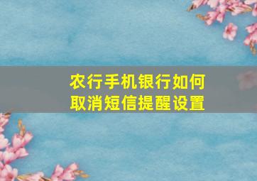 农行手机银行如何取消短信提醒设置