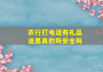 农行打电话有礼品送是真的吗安全吗