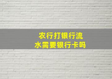 农行打银行流水需要银行卡吗