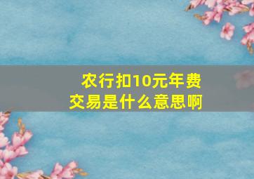 农行扣10元年费交易是什么意思啊