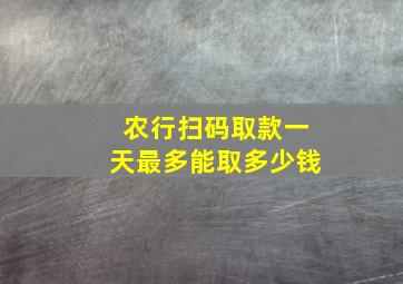 农行扫码取款一天最多能取多少钱