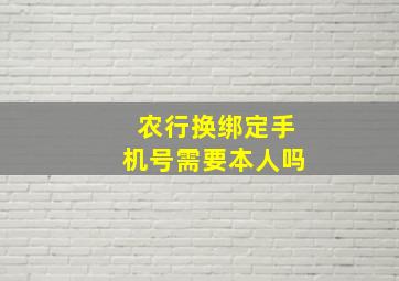 农行换绑定手机号需要本人吗