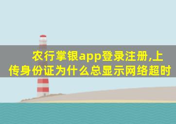 农行掌银app登录注册,上传身份证为什么总显示网络超时